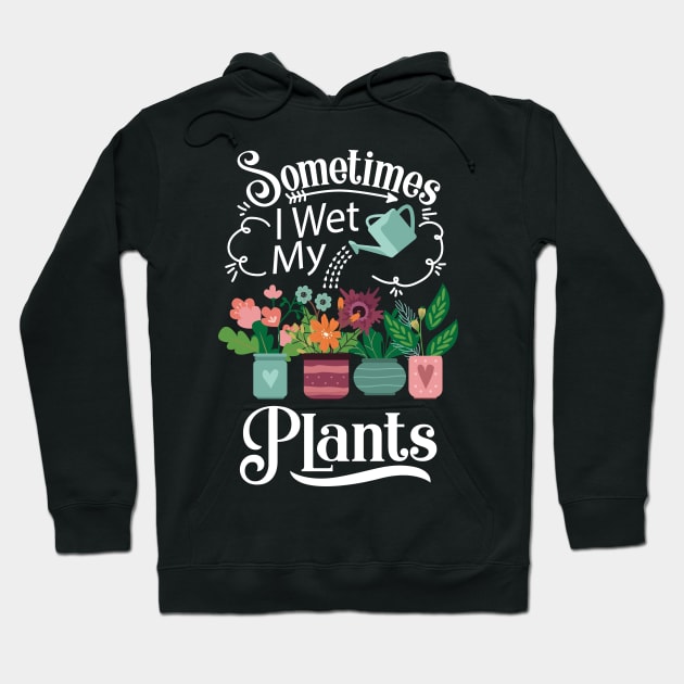 Sometimes I Wet My Plants T-Shirt - Funny Gardening Gift Hoodie by ghsp